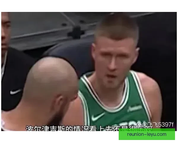 凯尔特人波尔津吉斯伤势反复引发季后赛轮换深度担忧